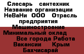 Слесарь - сантехник › Название организации ­ НеВаНи, ООО › Отрасль предприятия ­ Машиностроение › Минимальный оклад ­ 70 000 - Все города Работа » Вакансии   . Крым,Бахчисарай